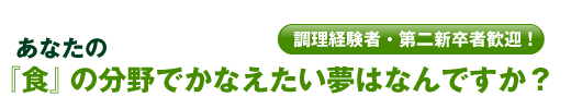 「調理経験者・第二新卒者歓迎!あなたの『食』の分野でかなえたい夢はなんですか?」